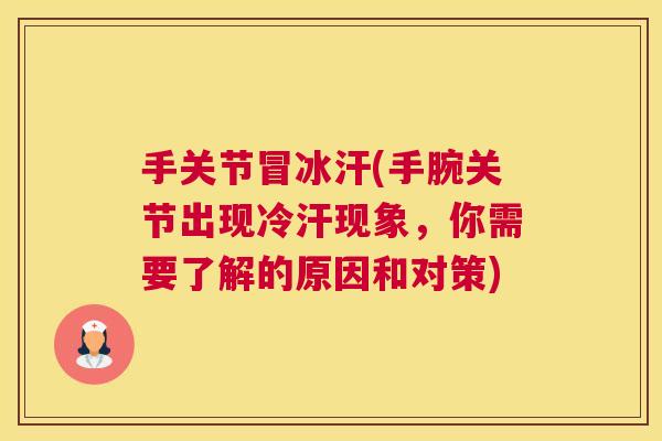 手关节冒冰汗(手腕关节出现冷汗现象,你需要了解的原因和对策)