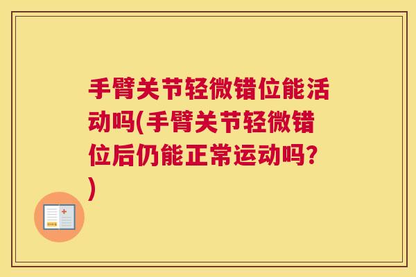 手臂关节轻微错位能活动吗(手臂关节轻微错位后仍能正常运动吗?) 手臂关节轻微错位能活动吗(手臂关节轻微错位后仍能正常运动吗?)