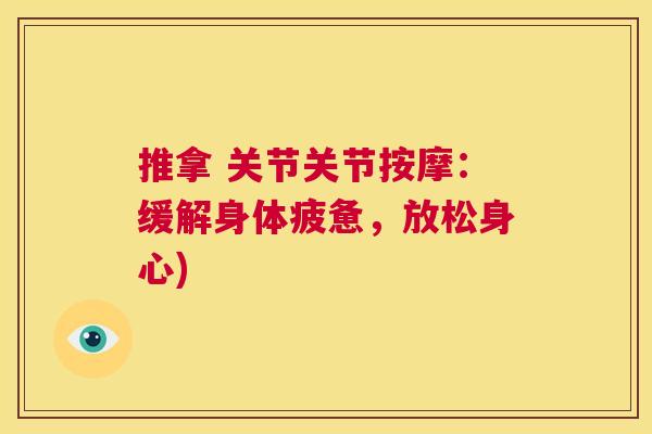 推拿 关节关节按摩：缓解身体疲惫，放松身心)