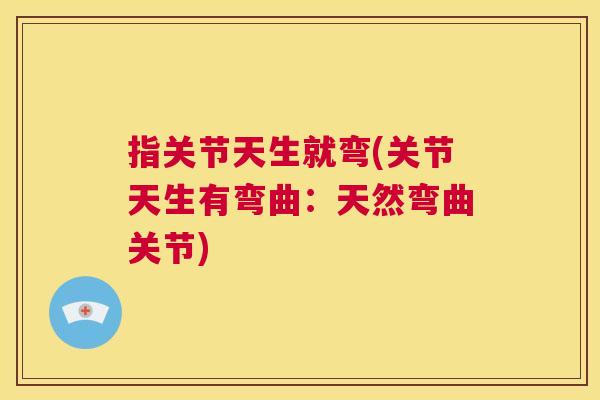 指关节天生就弯(关节天生有弯曲:天然弯曲关节)