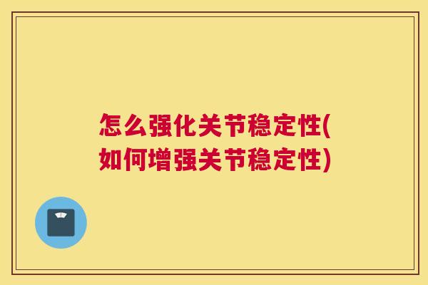 怎么强化关节稳定性(如何增强关节稳定性)