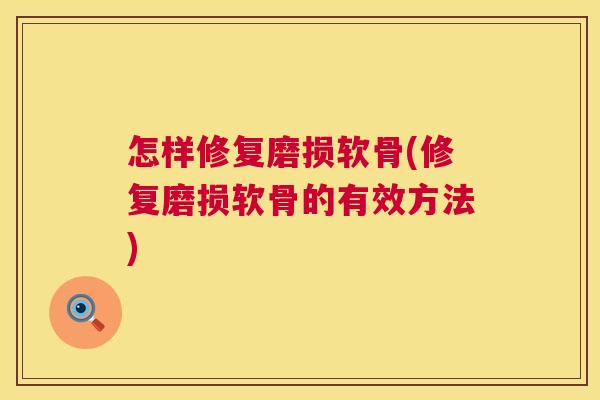 怎样修复磨损软骨(修复磨损软骨的有效方法)