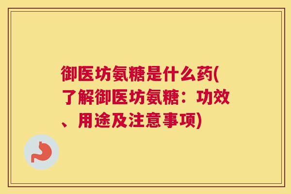 御医坊氨糖是什么药(了解御医坊氨糖:功效、用途及注意事项)