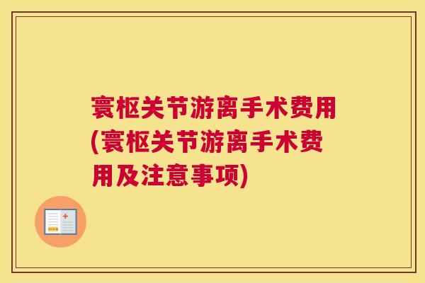 寰枢关节游离手术费用(寰枢关节游离手术费用及注意事项)