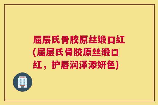 屈层氏骨胶原丝缎口红(屈层氏骨胶原丝缎口红，护唇润泽添妍色)