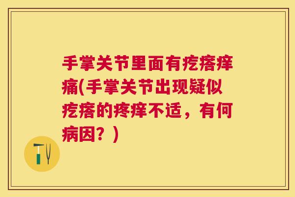 手掌关节里面有疙瘩痒痛(手掌关节出现疑似疙瘩的疼痒不适,有何病因?)