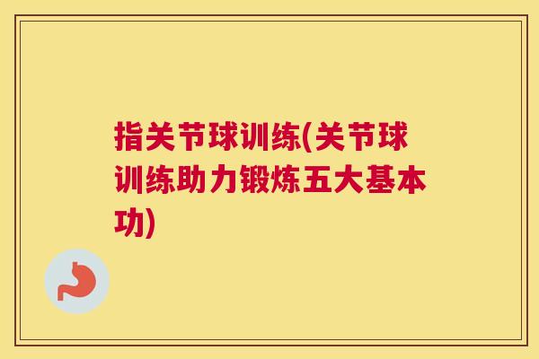 指关节球训练(关节球训练助力锻炼五大基本功)