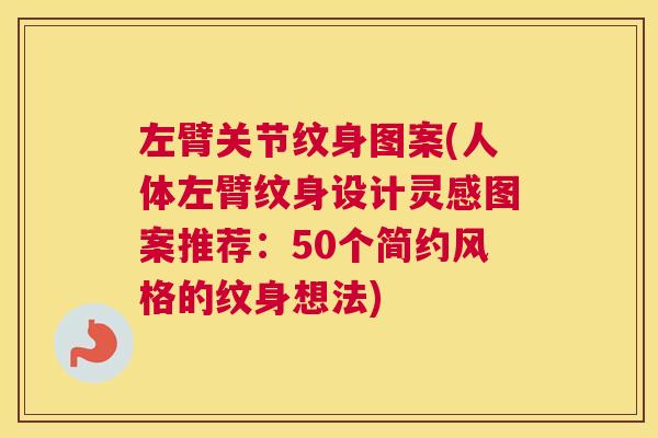 左臂关节纹身图案(人体左臂纹身设计灵感图案推荐:50个简约风格的纹身想法)
