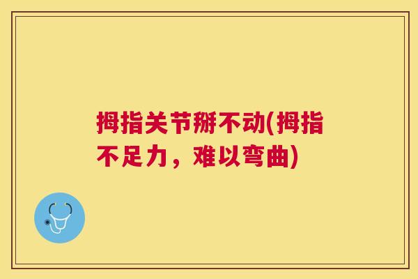 拇指关节掰不动(拇指不足力,难以弯曲)