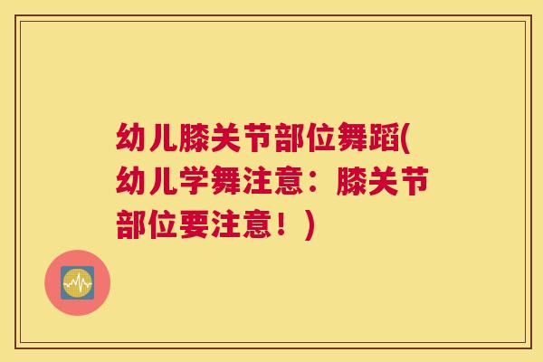 幼儿膝关节部位舞蹈(幼儿学舞注意:膝关节部位要注意!)