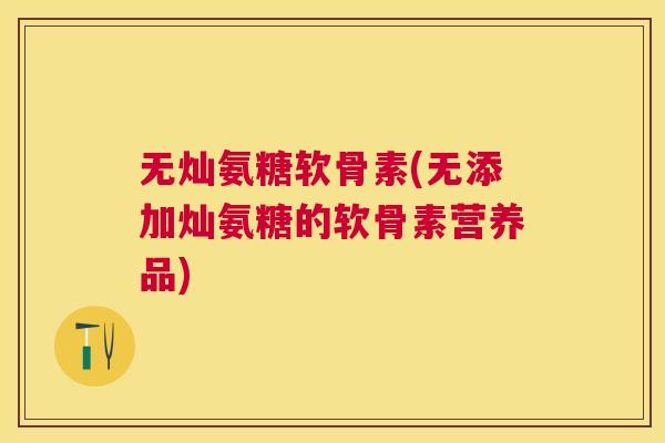 无灿氨糖软骨素(无添加灿氨糖的软骨素营养品)