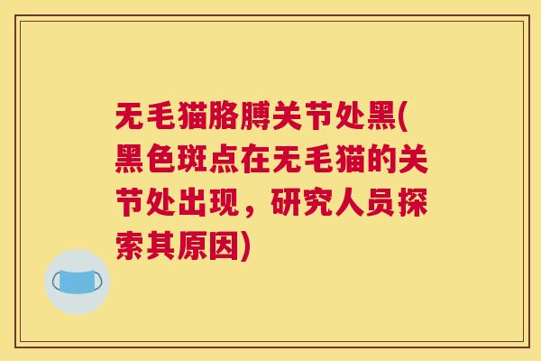 无毛猫胳膊关节处黑(黑色斑点在无毛猫的关节处出现，研究人员探索其原因)