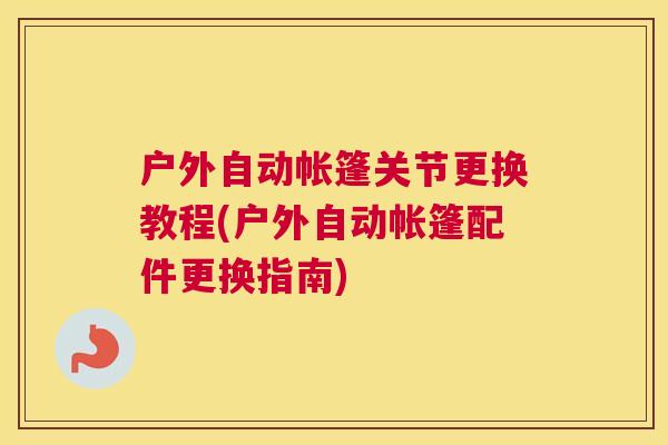 户外自动帐篷关节更换教程(户外自动帐篷配件更换指南)
