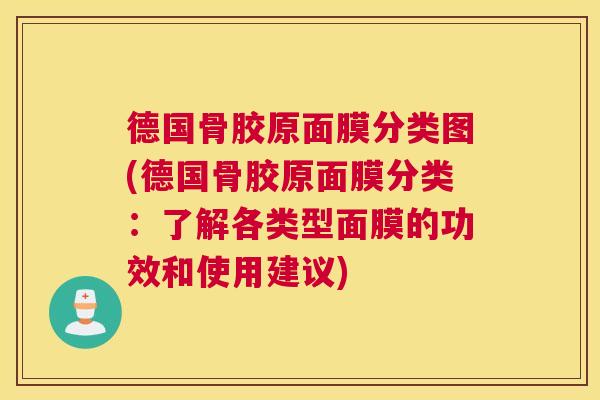 德国骨胶原面膜分类图(德国骨胶原面膜分类:了解各类型面膜的功效和使用建议) 德国骨胶原面膜分类图(德国骨胶原面膜分类:了解各类型面膜的功效和使用建议)