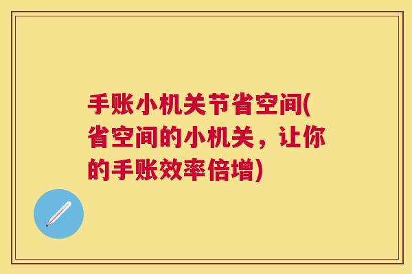 手账小机关节省空间(省空间的小机关,让你的手账效率倍增)