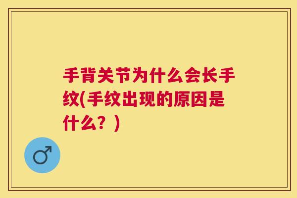 手背关节为什么会长手纹(手纹出现的原因是什么？)