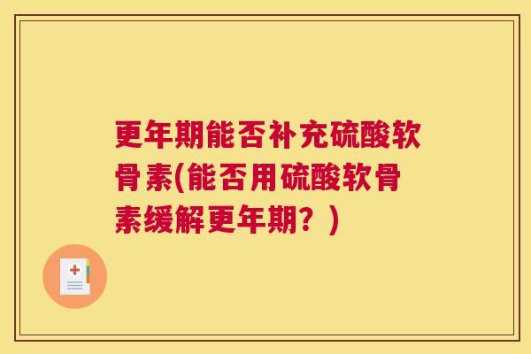 能否补充硫酸软骨素(能否用硫酸软骨素缓解？)
