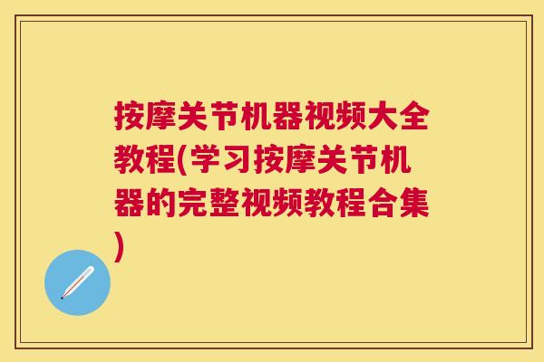 按摩关节机器视频大全教程(学习按摩关节机器的完整视频教程合集)