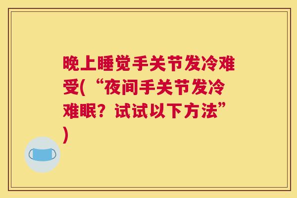 晚上睡觉手关节发冷难受(“夜间手关节发冷难眠?试试以下方法”)