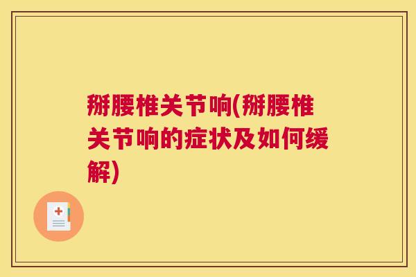 掰腰椎关节响(掰腰椎关节响的症状及如何缓解)