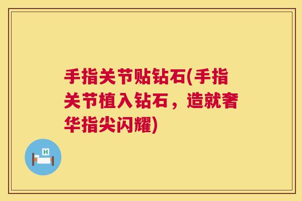 手指关节贴钻石(手指关节植入钻石,造就奢华指尖闪耀)
