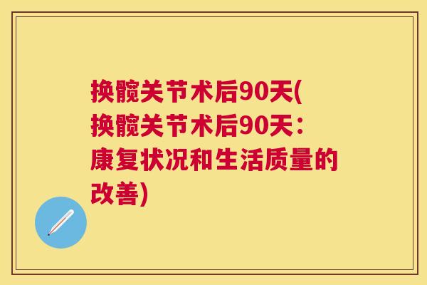 换髋关节术后90天(换髋关节术后90天:康复状况和生活质量的改善)