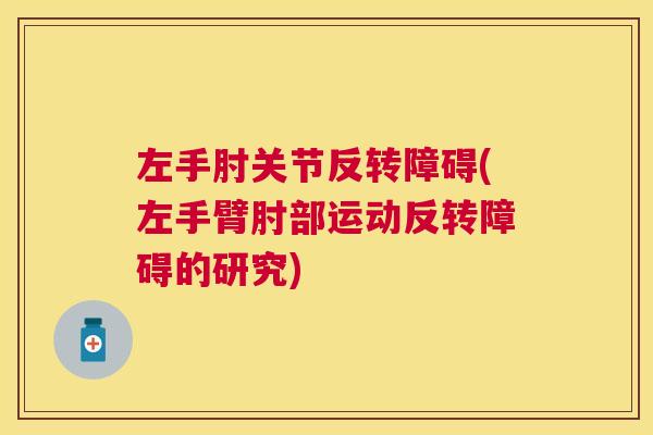 左手肘关节反转障碍(左手臂肘部运动反转障碍的研究)
