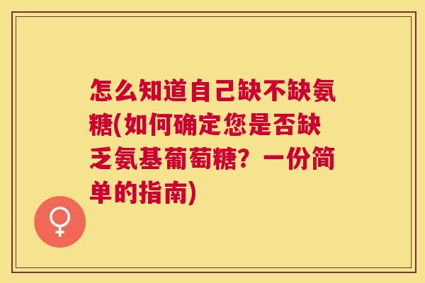 怎么知道自己缺不缺氨糖(如何确定您是否缺乏氨基葡萄糖？一份简单的指南)