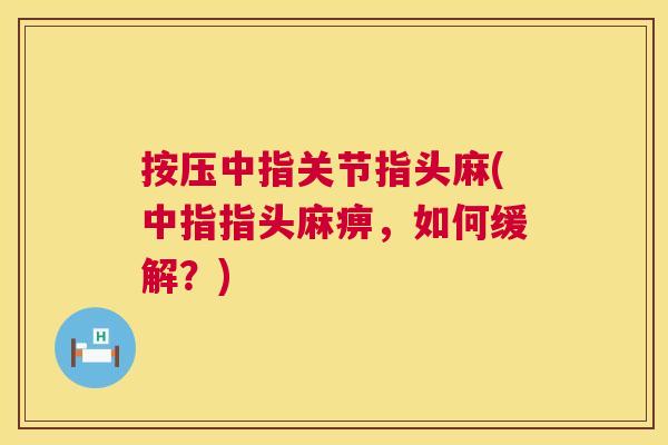 按压中指关节指头麻(中指指头麻痹，如何缓解？)