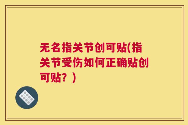 无名指关节创可贴(指关节受伤如何正确贴创可贴？)