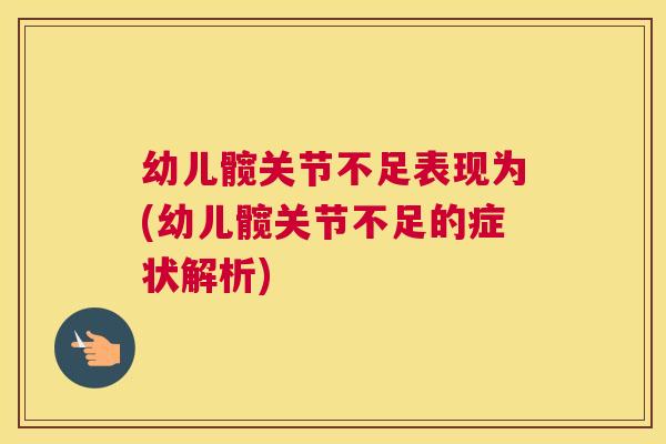 幼儿髋关节不足表现为(幼儿髋关节不足的症状解析)