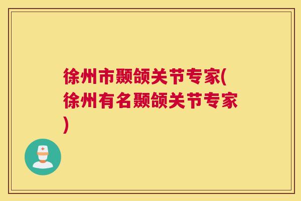 徐州市颞颌关节专家(徐州有名颞颌关节专家) 徐州市颞颌关节专家(徐州有名颞颌关节专家)