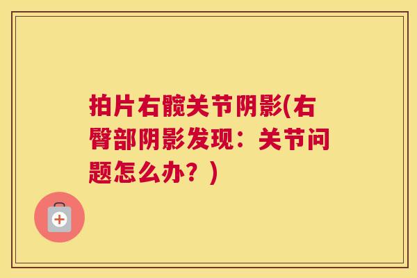 拍片右髋关节阴影(右臀部阴影发现:关节问题怎么办?)