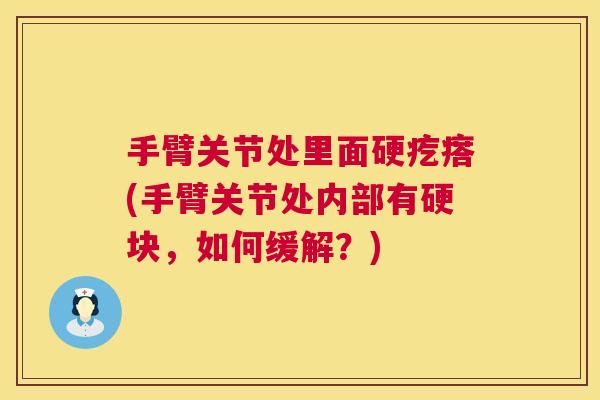 手臂关节处里面硬疙瘩(手臂关节处内部有硬块，如何缓解？)