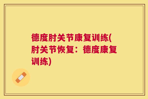 德度肘关节康复训练(肘关节恢复：德度康复训练)
