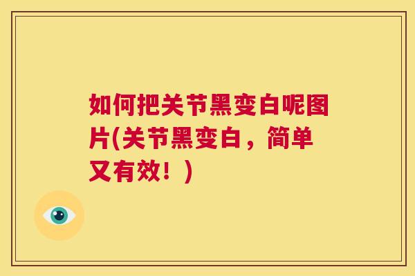 如何把关节黑变白呢图片(关节黑变白，简单又有效！)