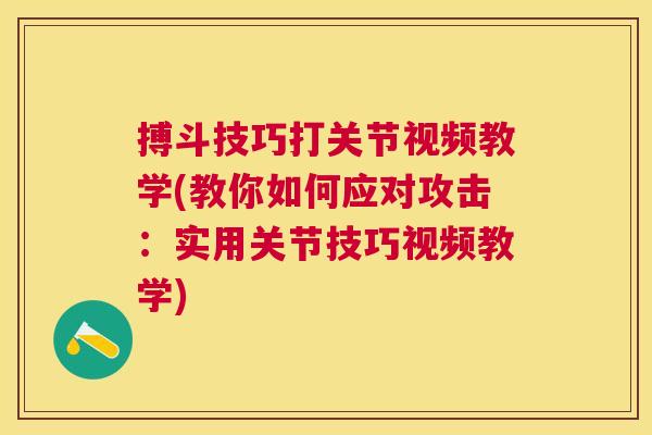 搏斗技巧打关节视频教学(教你如何应对攻击:实用关节技巧视频教学) 搏斗技巧打关节视频教学(教你如何应对攻击:实用关节技巧视频教学)