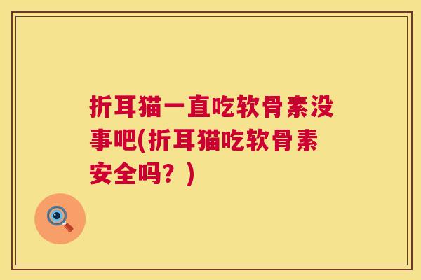 折耳猫一直吃软骨素没事吧(折耳猫吃软骨素安全吗?)