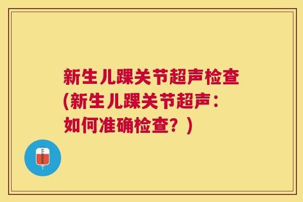 新生儿踝关节超声检查(新生儿踝关节超声:如何准确检查?) 新生儿踝关节超声检查(新生儿踝关节超声:如何准确检查?)