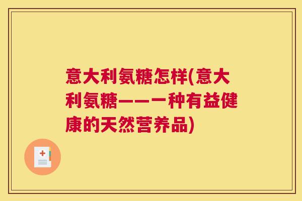 意大利氨糖怎样(意大利氨糖——一种有益健康的天然营养品)