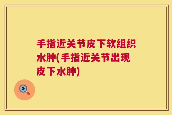 手指近关节皮下软组织水肿(手指近关节出现皮下水肿)