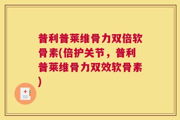普利普莱维骨力双倍软骨素(倍护关节,普利普莱维骨力双效软骨素)