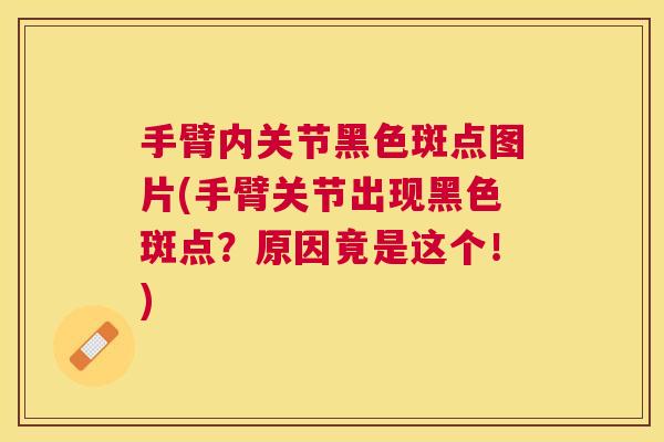 手臂内关节黑色斑点图片(手臂关节出现黑色斑点?原因竟是这个!)