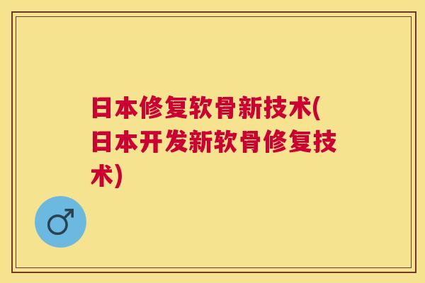 日本修复软骨新技术(日本开发新软骨修复技术)
