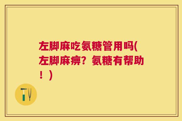 左脚麻吃氨糖管用吗(左脚麻痹？氨糖有帮助！)