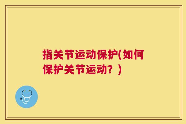指关节运动保护(如何保护关节运动?)