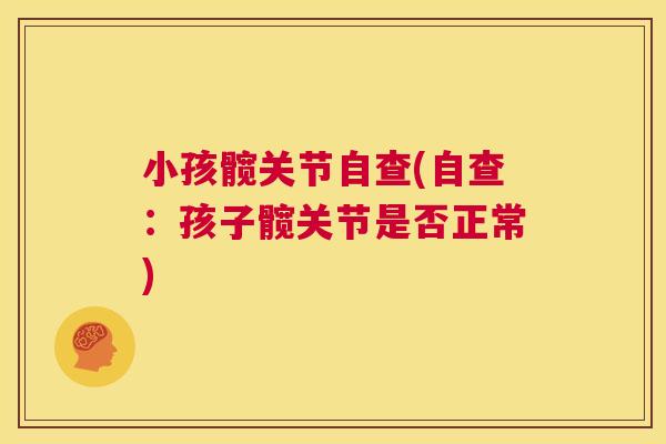小孩髋关节自查(自查:孩子髋关节是否正常)