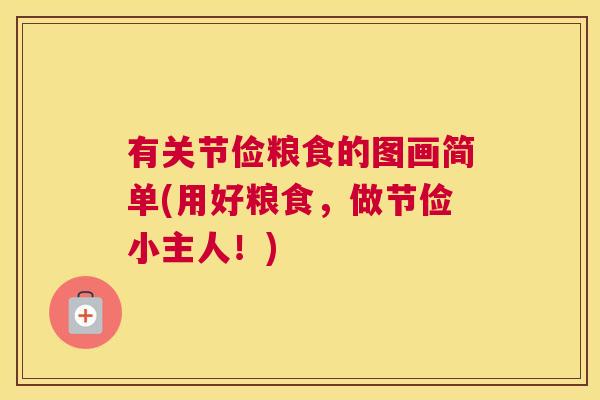 有关节俭粮食的图画简单(用好粮食，做节俭小主人！)