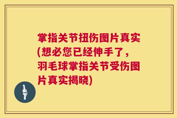 掌指关节扭伤图片真实(想必您已经伸手了，羽毛球掌指关节受伤图片真实揭晓)