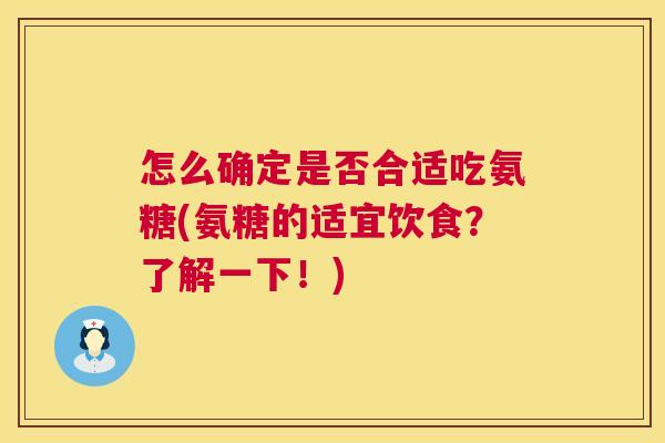 怎么确定是否合适吃氨糖(氨糖的适宜饮食?了解一下!) 怎么确定是否合适吃氨糖(氨糖的适宜饮食?了解一下!)